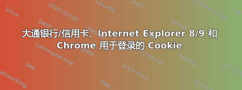 大通银行/信用卡、Internet Explorer 8/9 和 Chrome 用于登录的 Cookie