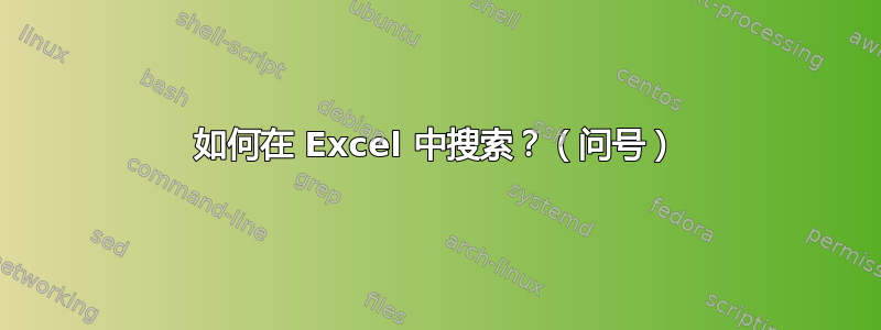 如何在 Excel 中搜索？（问号）