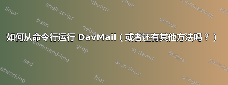 如何从命令行运行 DavMail（或者还有其他方法吗？）