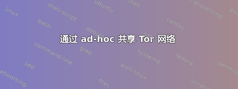 通过 ad-hoc 共享 Tor 网络