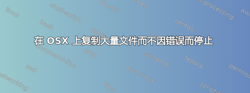 在 OSX 上复制大量文件而不因错误而停止