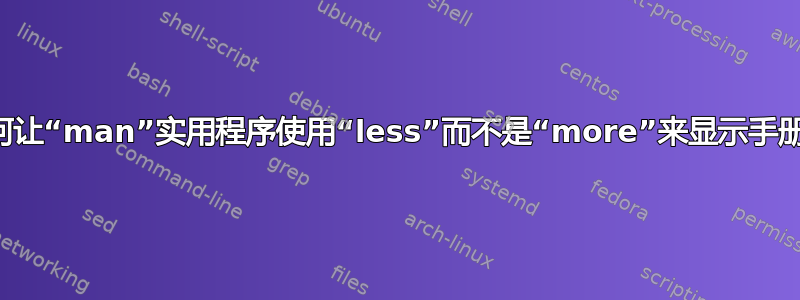 如何让“man”实用程序使用“less”而不是“more”来显示手册？