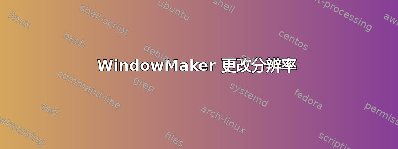 WindowMaker 更改分辨率