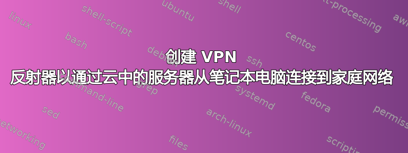 创建 VPN 反射器以通过云中的服务器从笔记本电脑连接到家庭网络