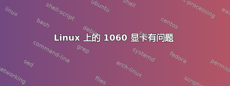 Linux 上的 1060 显卡有问题