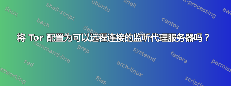 将 Tor 配置为可以远程连接的监听代理服务器吗？