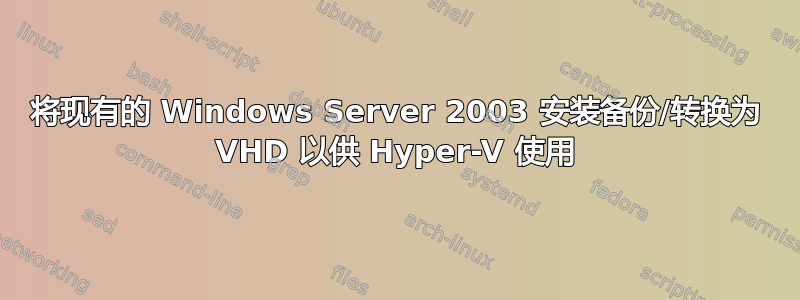 将现有的 Windows Server 2003 安装备份/转换为 VHD 以供 Hyper-V 使用