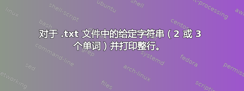 对于 .txt 文件中的给定字符串（2 或 3 个单词）并打印整行。 