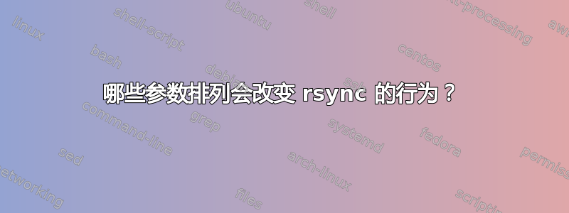 哪些参数排列会改变 rsync 的行为？