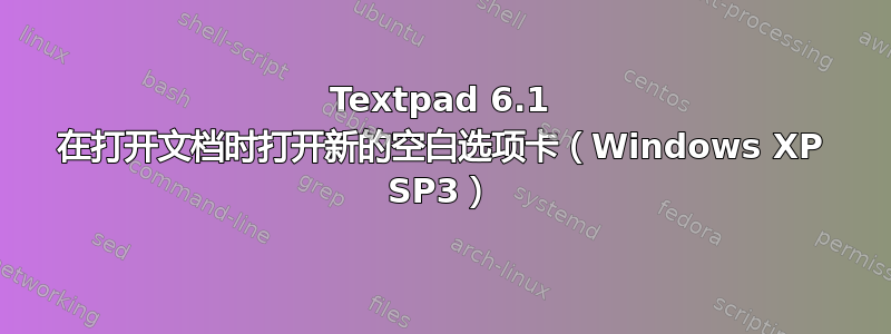 Textpad 6.1 在打开文档时打开新的空白选项卡（Windows XP SP3）