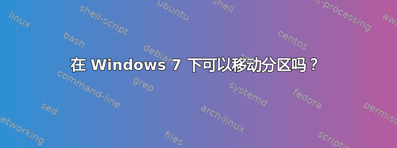 在 Windows 7 下可以移动分区吗？