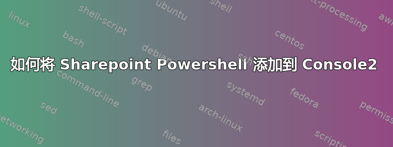 如何将 Sharepoint Powershell 添加到 Console2