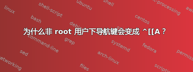 为什么非 root 用户下导航键会变成 ^[[A？