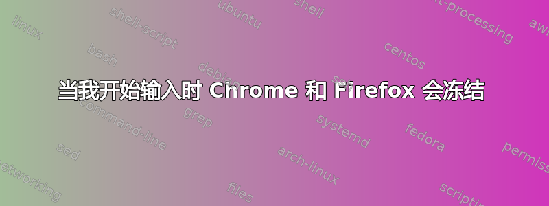 当我开始输入时 Chrome 和 Firefox 会冻结