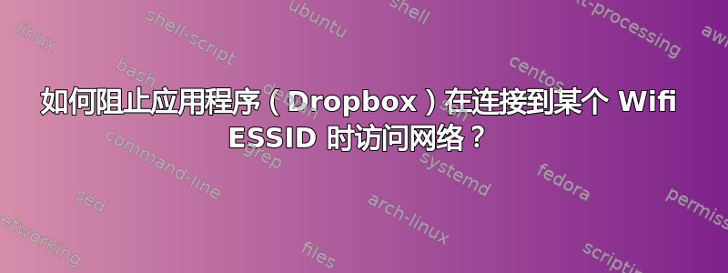 如何阻止应用程序（Dropbox）在连接到某个 Wifi ESSID 时访问网络？