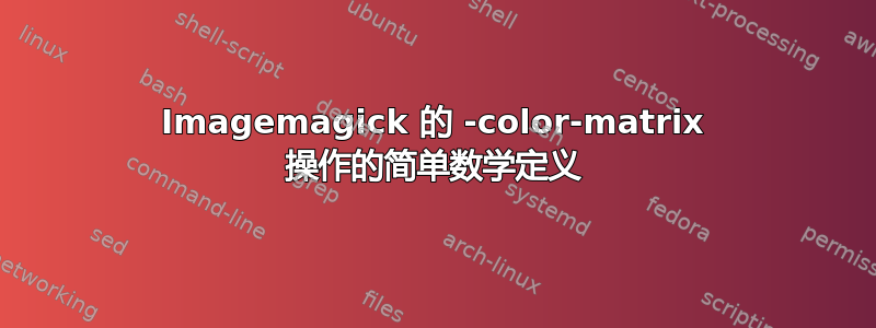 Imagemagick 的 -color-matrix 操作的简单数学定义