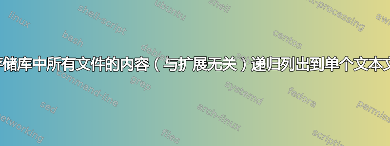 如何将存储库中所有文件的内容（与扩展无关）递归列出到单个文本文件中？