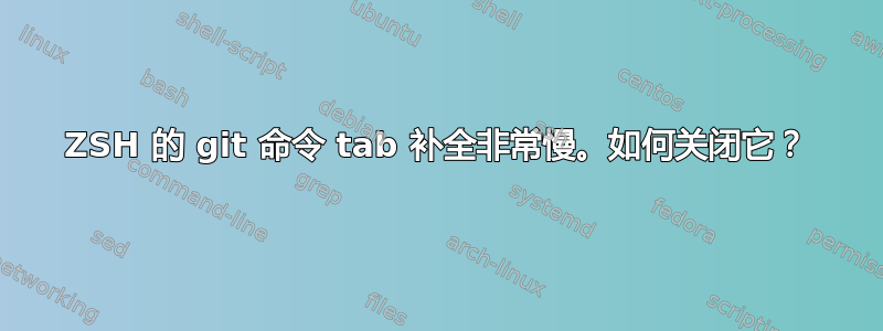 ZSH 的 git 命令 tab 补全非常慢。如何关闭它？