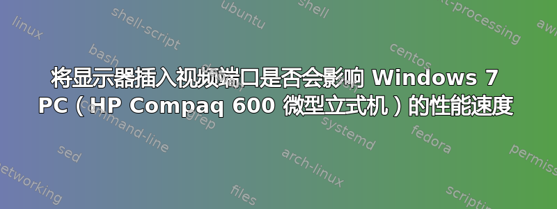 将显示器插入视频端口是否会影响 Windows 7 PC（HP Compaq 600 微型立式机）的性能速度