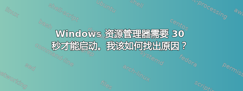 Windows 资源管理器需要 30 秒才能启动。我该如何找出原因？