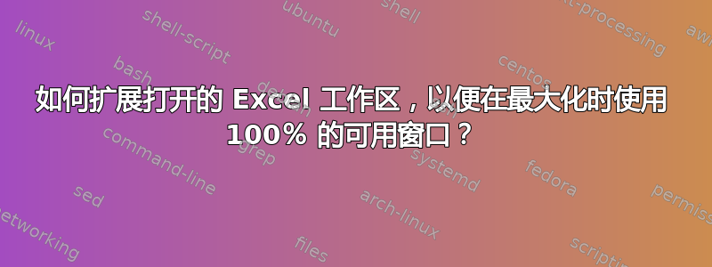 如何扩展打开的 Excel 工作区，以便在最大化时使用 100％ 的可用窗口？