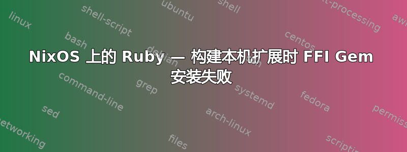 NixOS 上的 Ruby — 构建本机扩展时 FFI Gem 安装失败