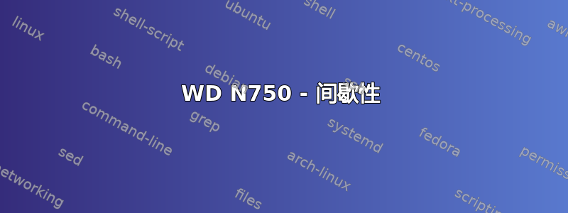 WD N750 - 间歇性