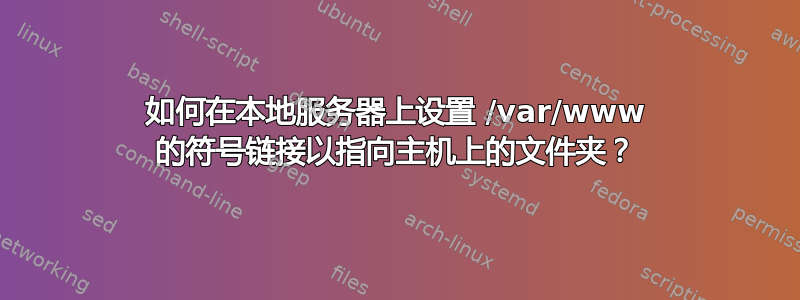 如何在本地服务器上设置 /var/www 的符号链接以指向主机上的文件夹？