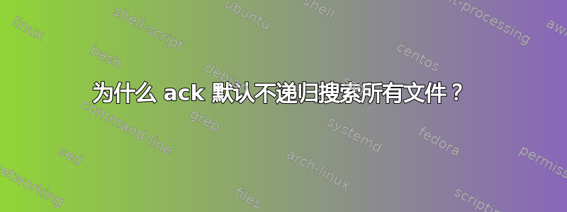 为什么 ack 默认不递归搜索所有文件？