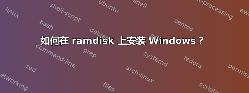 如何在 ramdisk 上安装 Windows？