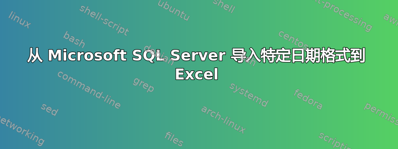 从 Microsoft SQL Server 导入特定日期格式到 Excel