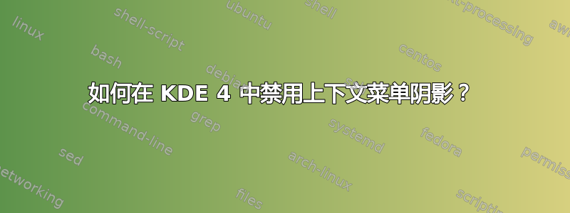 如何在 KDE 4 中禁用上下文菜单阴影？