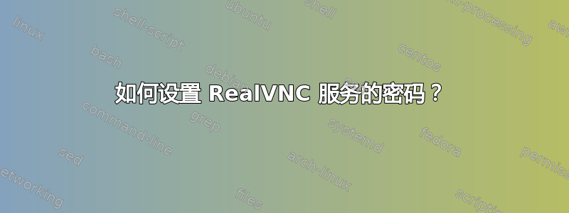 如何设置 RealVNC 服务的密码？