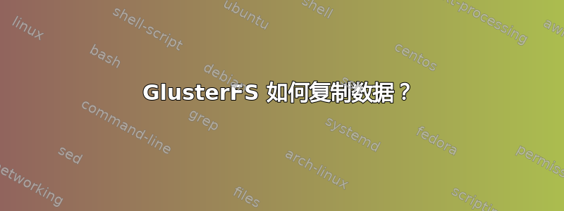 GlusterFS 如何复制数据？