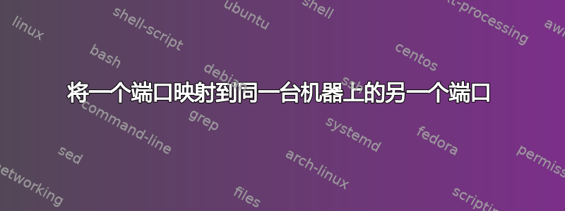 将一个端口映射到同一台机器上的另一个端口