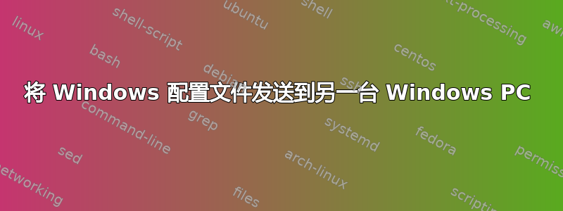 将 Windows 配置文件发送到另一台 Windows PC