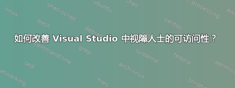 如何改善 Visual Studio 中视障人士的可访问性？