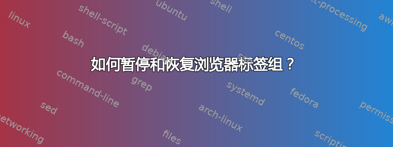 如何暂停和恢复浏览器标签组？