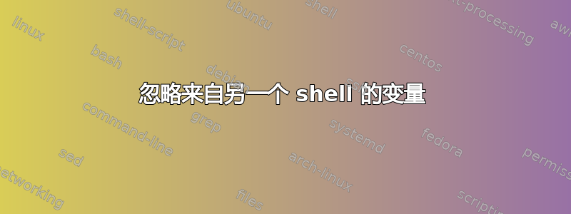 忽略来自另一个 shell 的变量