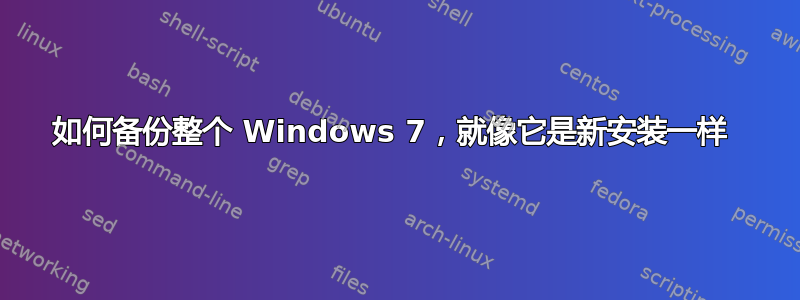 如何备份整个 Windows 7，就像它是新安装一样 