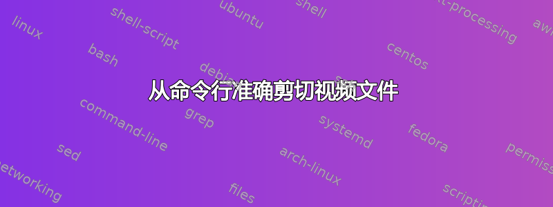 从命令行准确剪切视频文件