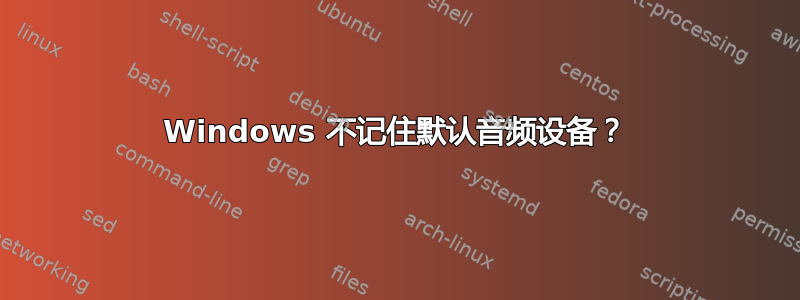 Windows 不记住默认音频设备？