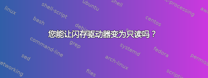 您能让闪存驱动器变为只读吗？