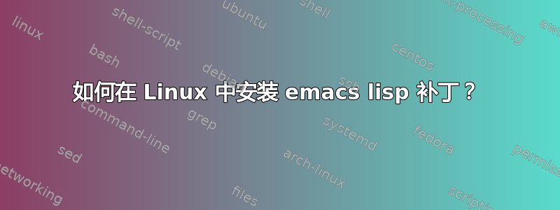 如何在 Linux 中安装 emacs lisp 补丁？