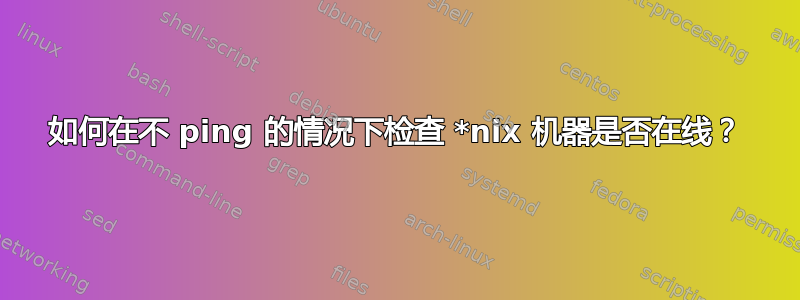 如何在不 ping 的情况下检查 *nix 机器是否在线？