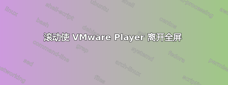 滚动使 VMware Player 离开全屏