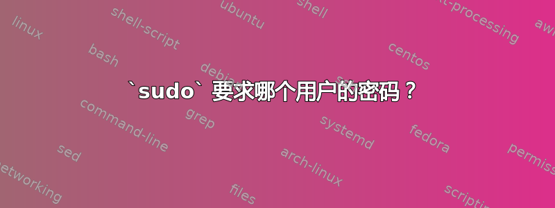 `sudo` 要求哪个用户的密码？