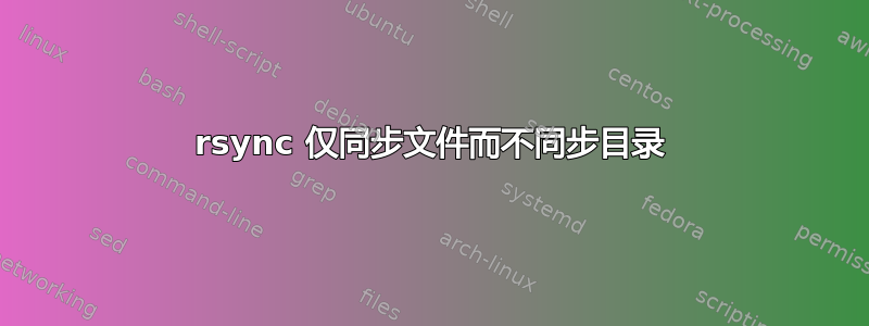 rsync 仅同步文件而不同步目录