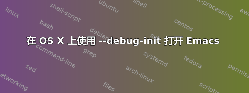 在 OS X 上使用 --debug-init 打开 Emacs