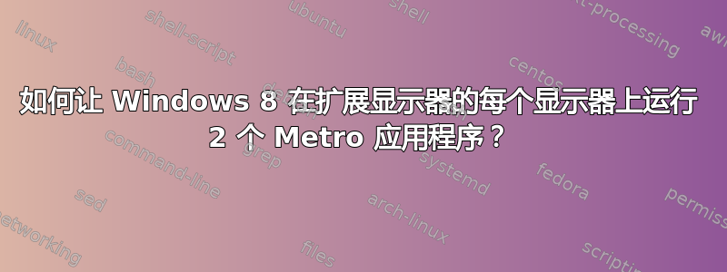 如何让 Windows 8 在扩展显示器的每个显示器上运行 2 个 Metro 应用程序？